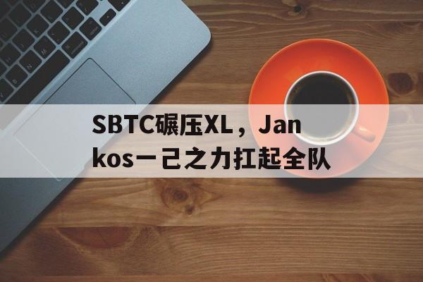 SBTC碾压XL,Jankos一己之力扛起全队的简单介绍 SBTC碾压XL,Jankos一己之力扛起全队的简单介绍
